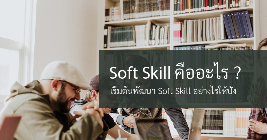 Soft Skill คืออะไร มีความสำคัญแค่ไหนในการทำงาน
